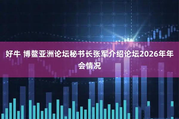 好牛 博鳌亚洲论坛秘书长张军介绍论坛2026年年会情况