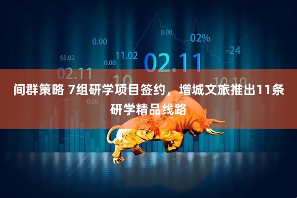 间群策略 7组研学项目签约，增城文旅推出11条研学精品线路