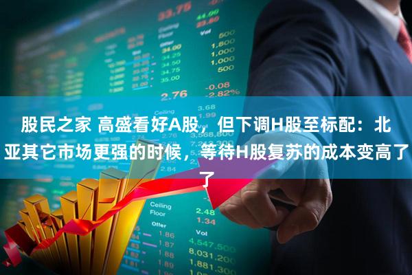 股民之家 高盛看好A股，但下调H股至标配：北亚其它市场更强的时候，等待H股复苏的成本变高了